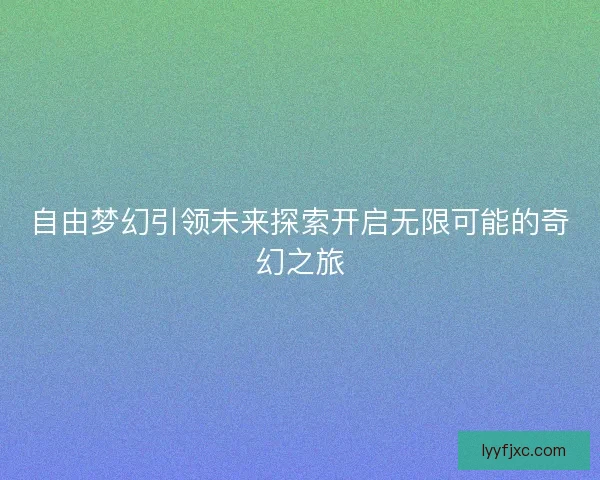 自由梦幻引领未来探索开启无限可能的奇幻之旅
